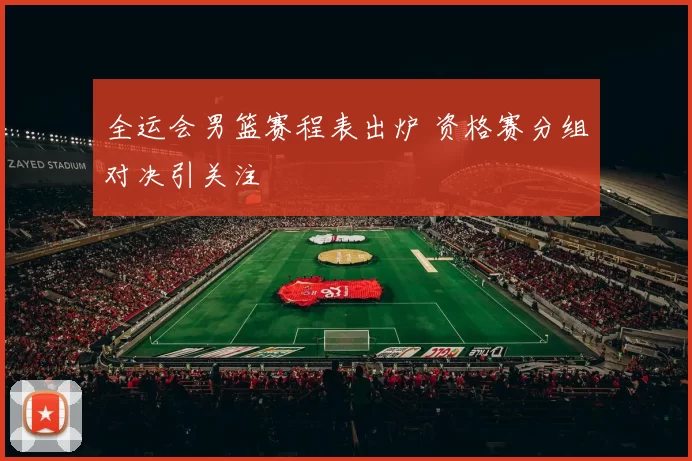 全运会男篮赛程表出炉 资格赛分组对决引关注