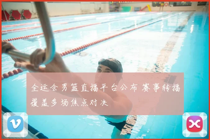 全运会男篮直播平台公布 赛事转播覆盖多场焦点对决