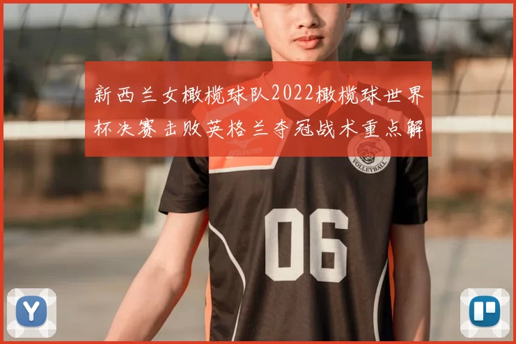 新西兰女橄榄球队2022橄榄球世界杯决赛击败英格兰夺冠战术重点解读