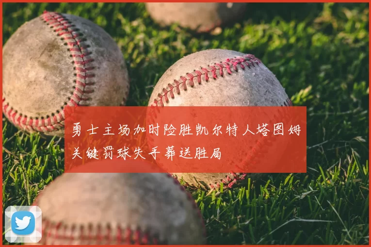 勇士主场加时险胜凯尔特人塔图姆关键罚球失手葬送胜局