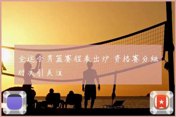 全运会男篮赛程表出炉 资格赛分组对决引关注