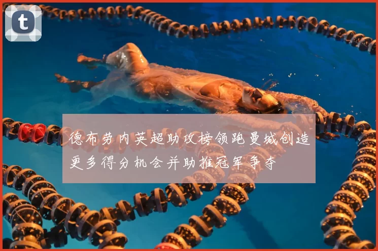 德布劳内英超助攻榜领跑曼城创造更多得分机会并助推冠军争夺