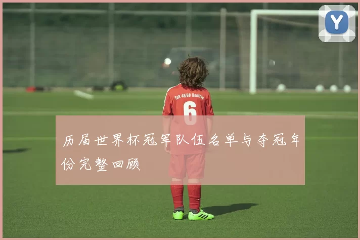 历届世界杯冠军队伍名单与夺冠年份完整回顾
