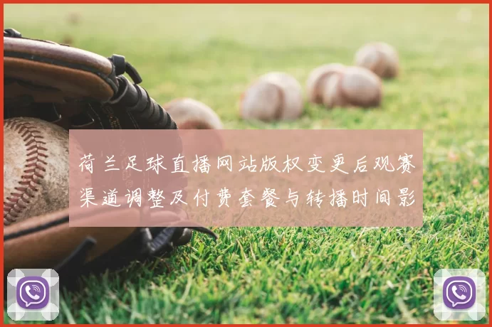 荷兰足球直播网站版权变更后观赛渠道调整及付费套餐与转播时间影响