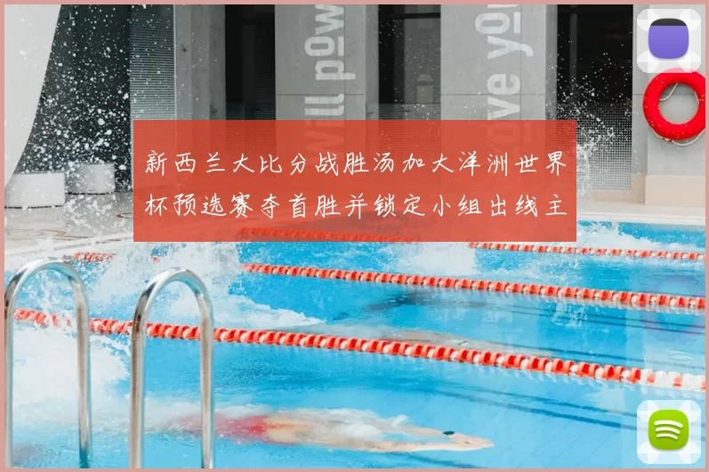 新西兰大比分战胜汤加大洋洲世界杯预选赛夺首胜并锁定小组出线主动权