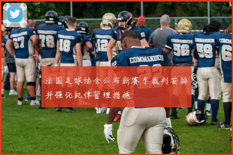 法国足球协会公布新赛季裁判安排并强化纪律管理措施