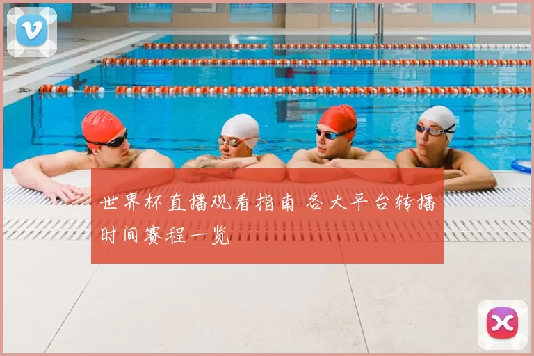 世界杯直播观看指南 各大平台转播时间赛程一览