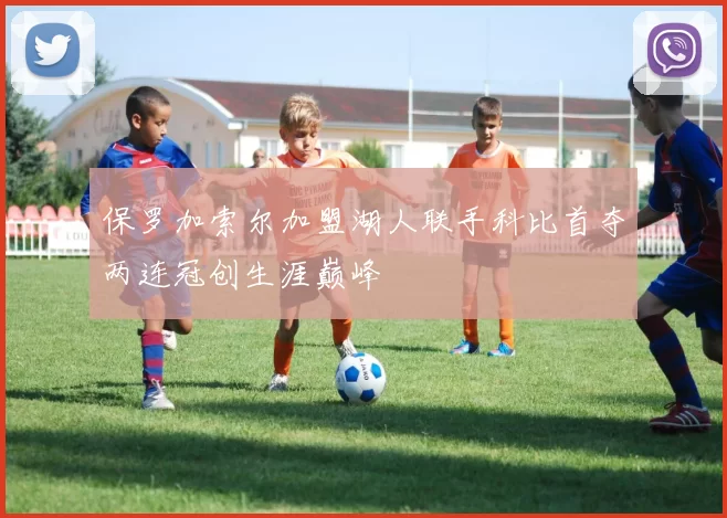 保罗加索尔加盟湖人联手科比首夺两连冠创生涯巅峰