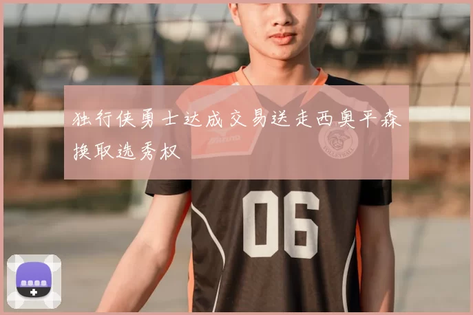 独行侠勇士达成交易送走西奥平森换取选秀权