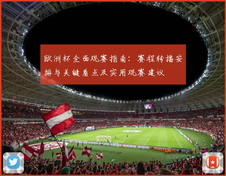 欧洲杯全面观赛指南：赛程转播安排与关键看点及实用观赛建议