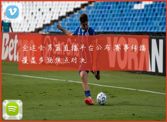 全运会男篮直播平台公布 赛事转播覆盖多场焦点对决