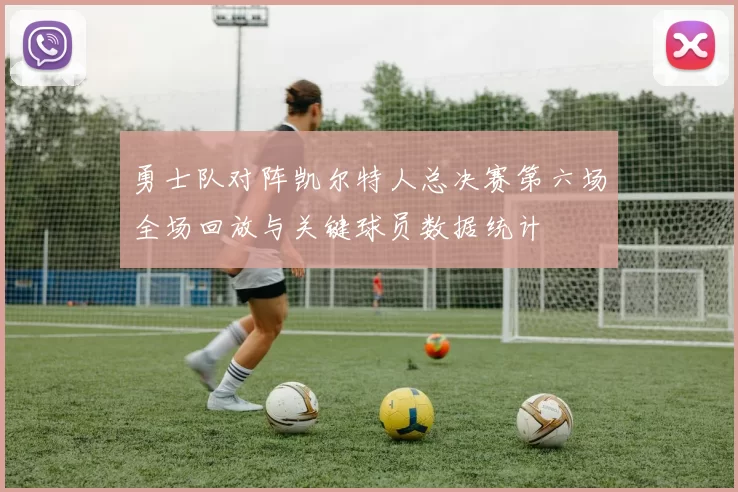 勇士队对阵凯尔特人总决赛第六场全场回放与关键球员数据统计