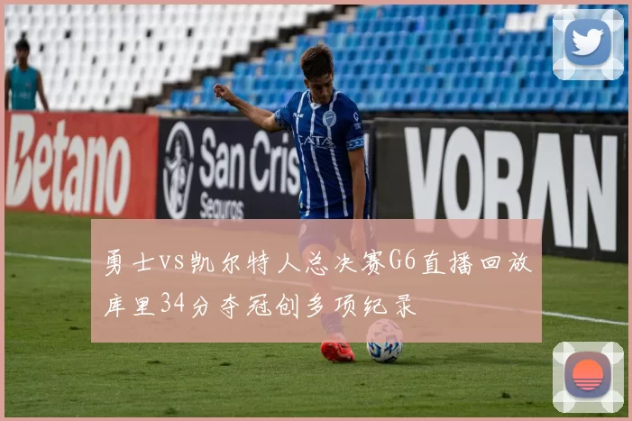 勇士vs凯尔特人总决赛G6直播回放库里34分夺冠创多项纪录