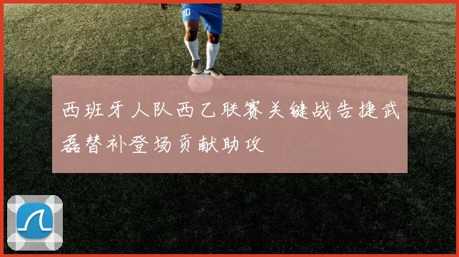 西班牙人队西乙联赛关键战告捷武磊替补登场贡献助攻