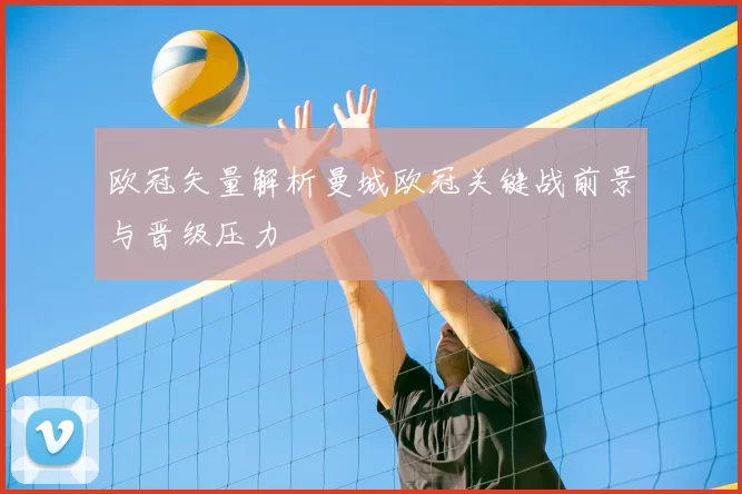 欧冠矢量解析曼城欧冠关键战前景与晋级压力